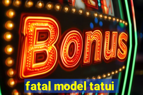 fatal model tatui